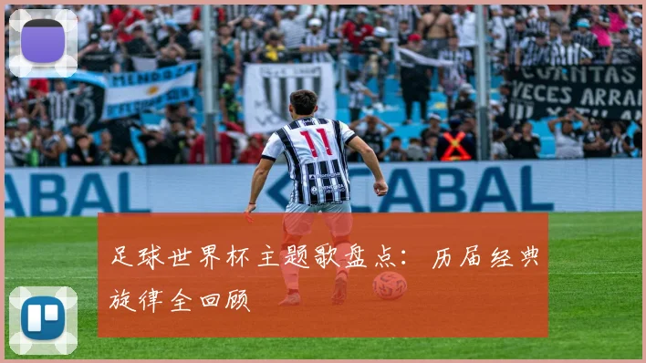 足球世界杯主题歌盘点：历届经典旋律全回顾