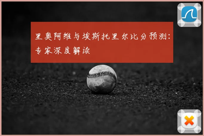 里奥阿维与埃斯托里尔比分预测：专家深度解读