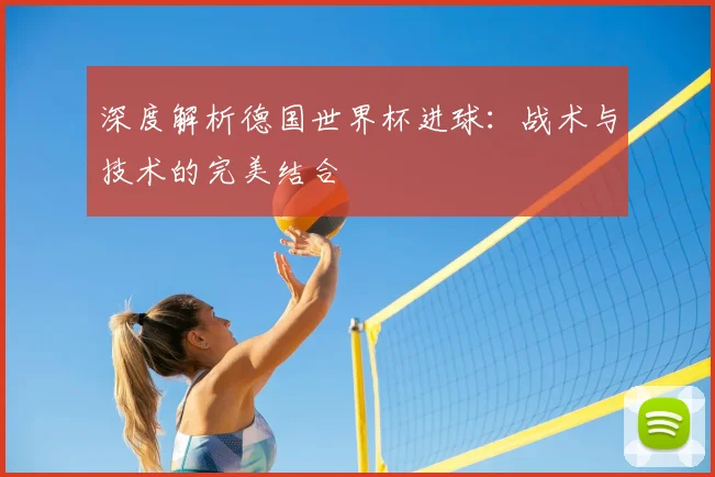 深度解析德国世界杯进球：战术与技术的完美结合