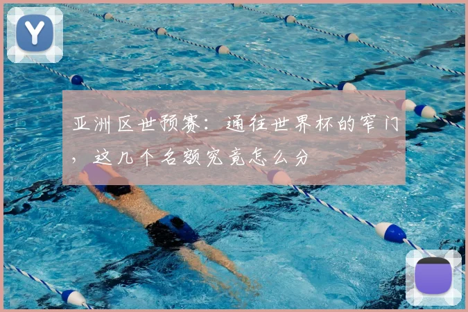 亚洲区世预赛：通往世界杯的窄门，这几个名额究竟怎么分