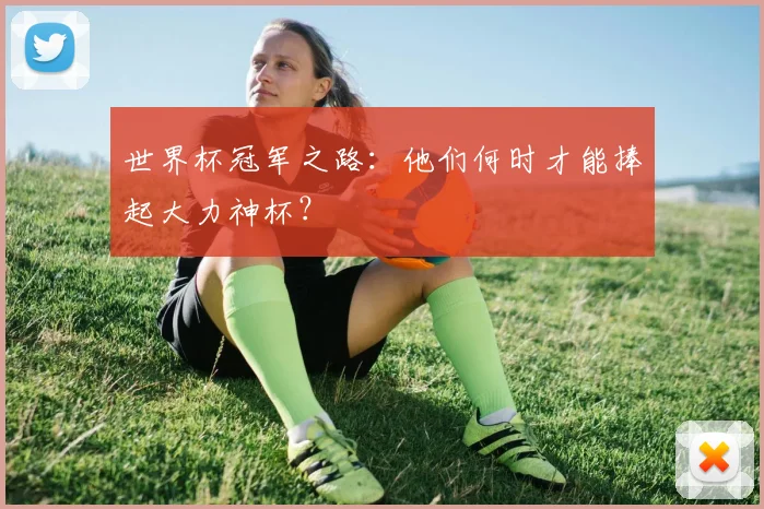 世界杯冠军之路：他们何时才能捧起大力神杯？