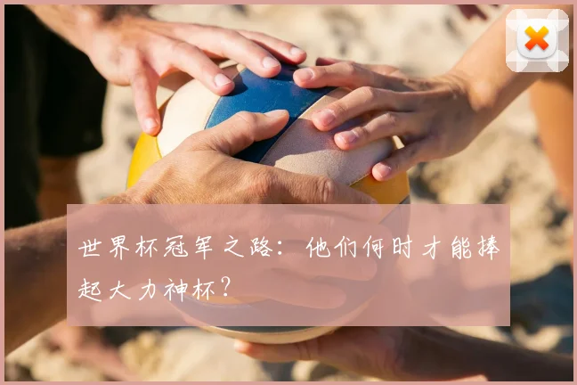 世界杯冠军之路：他们何时才能捧起大力神杯？