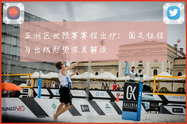 亚洲区世预赛赛程出炉：国足征程与出线形势深度解读