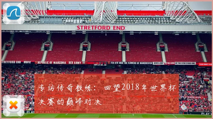 专访传奇教练：回望2018年世界杯决赛的巅峰对决