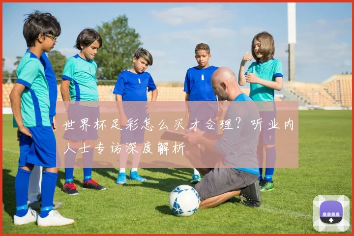 世界杯足彩怎么买才合理?听业内人士专访深度解析