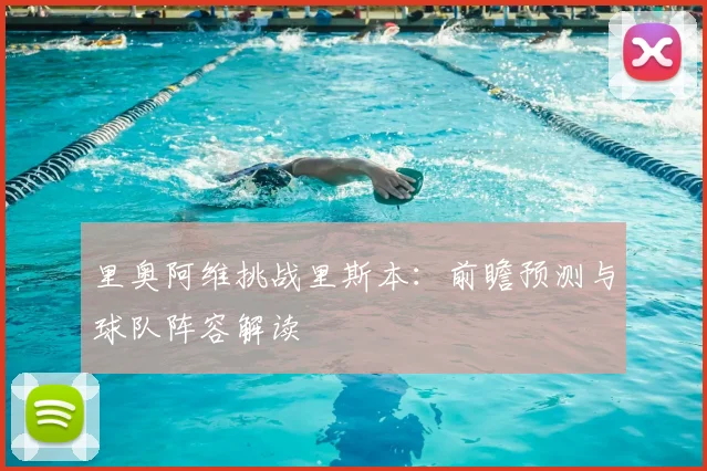 里奥阿维挑战里斯本：前瞻预测与球队阵容解读