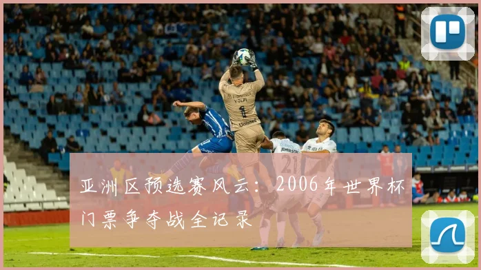 亚洲区预选赛风云：2006年世界杯门票争夺战全记录