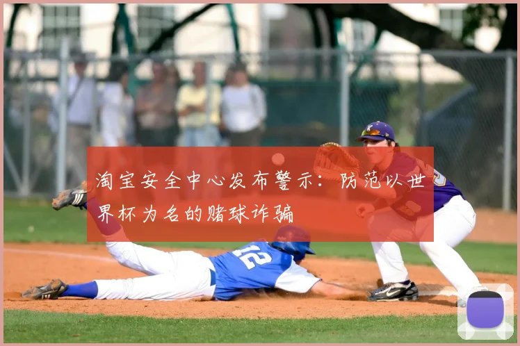 淘宝安全中心发布警示：防范以世界杯为名的赌球诈骗
