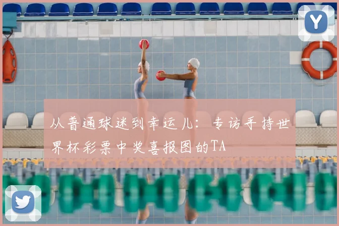 从普通球迷到幸运儿:专访手持世界杯彩票中奖喜报图的TA