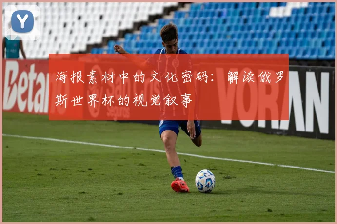 海报素材中的文化密码：解读俄罗斯世界杯的视觉叙事