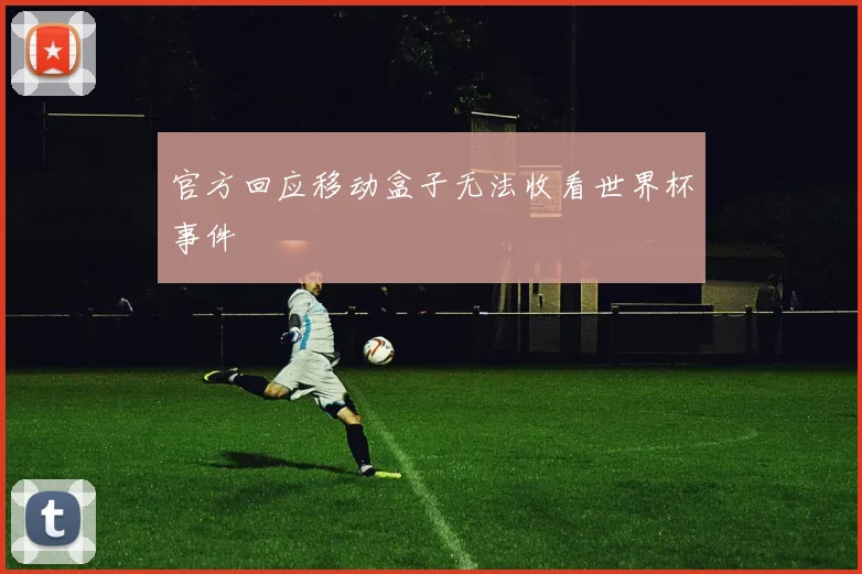 官方回应移动盒子无法收看世界杯事件