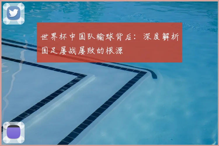 世界杯中国队输球背后：深度解析国足屡战屡败的根源