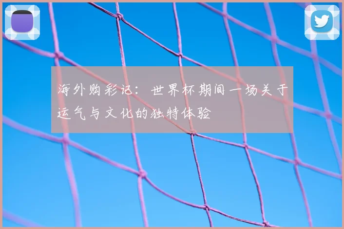 海外购彩记：世界杯期间一场关于运气与文化的独特体验