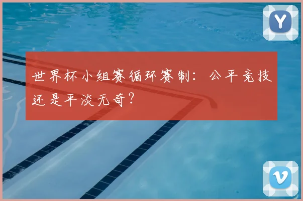 世界杯小组赛循环赛制:公平竞技还是平淡无奇?