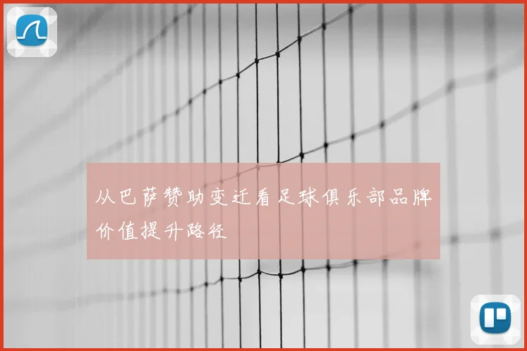 从巴萨赞助变迁看足球俱乐部品牌价值提升路径