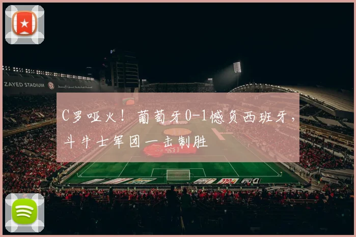 C罗哑火！葡萄牙0-1憾负西班牙，斗牛士军团一击制胜