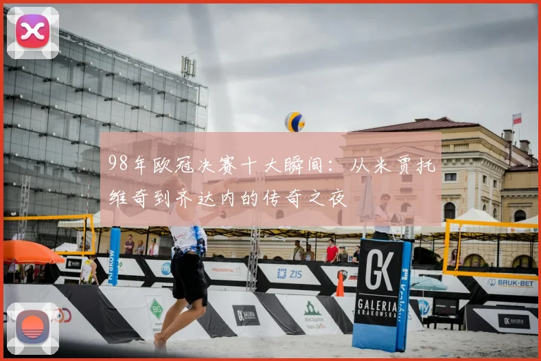 98年欧冠决赛十大瞬间：从米贾托维奇到齐达内的传奇之夜