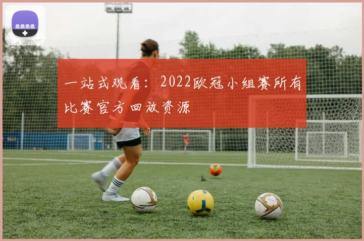 一站式观看：2022欧冠小组赛所有比赛官方回放资源
