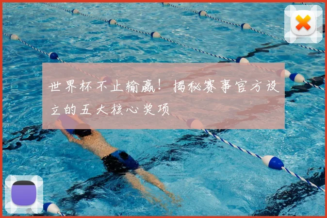 世界杯不止输赢！揭秘赛事官方设立的五大核心奖项