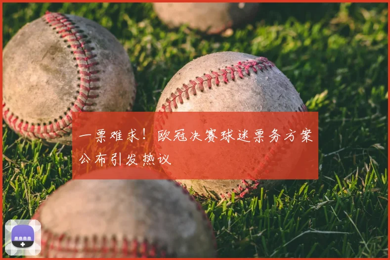 一票难求！欧冠决赛球迷票务方案公布引发热议