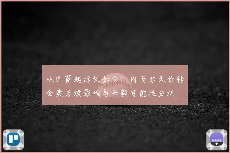 从巴萨起诉到如今：内马尔天价转会案后续影响与和解可能性分析