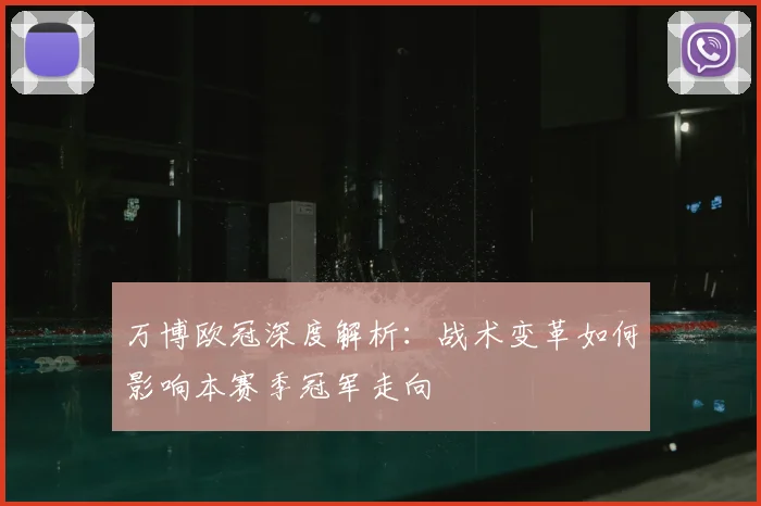 万博欧冠深度解析：战术变革如何影响本赛季冠军走向