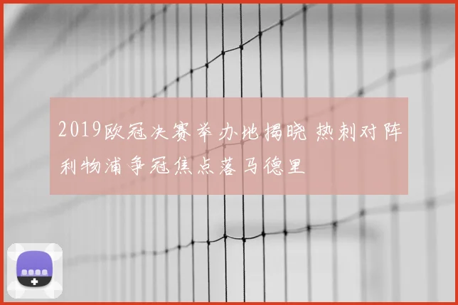 2019欧冠决赛举办地揭晓 热刺对阵利物浦争冠焦点落马德里
